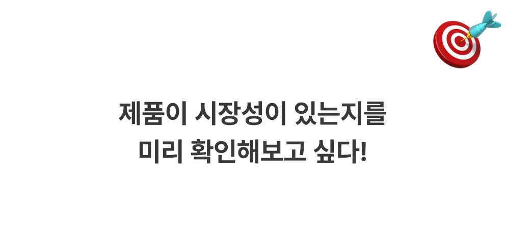 제품이 시장성이 있는지를
            미리 확인해보고 싶다! 