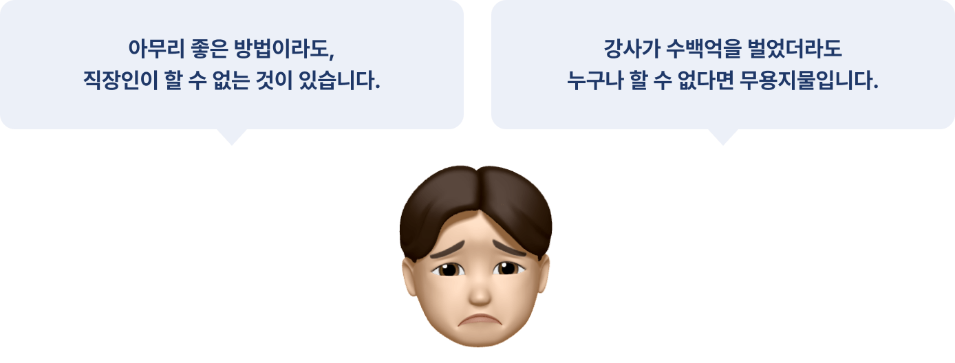 아무리 좋은 방법이라도, 직장인이 할 수 없는 것이 있습니다. 강사가 수백억을 벌었더라도 누구나 할 수 없다면 무용지물입니다.